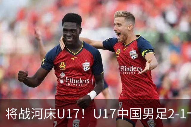将战河床U17！U17中国男足2-1十人勒沃库森U17 赵松源替补传射