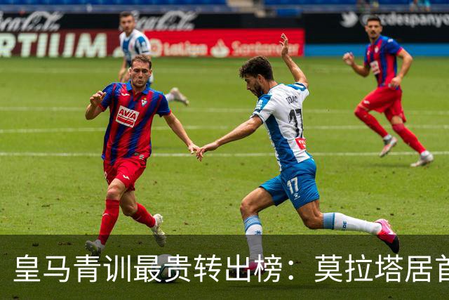 皇马青训最贵转出榜：莫拉塔居首，回购与分成才是盈利精髓